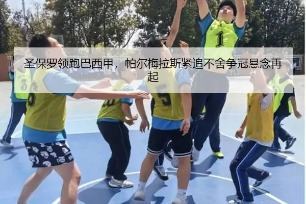圣保罗领跑巴西甲，帕尔梅拉斯紧追不舍争冠悬念再起