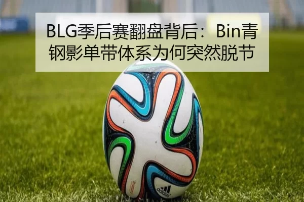 BLG季后赛翻盘背后：Bin青钢影单带体系为何突然脱节
