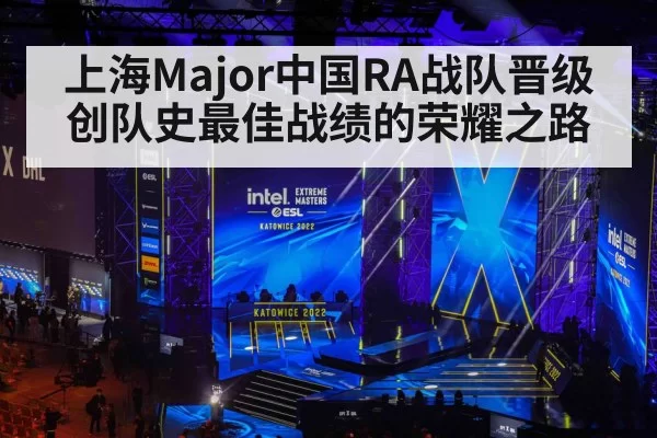 上海Major中国RA战队晋级创队史最佳战绩的荣耀之路