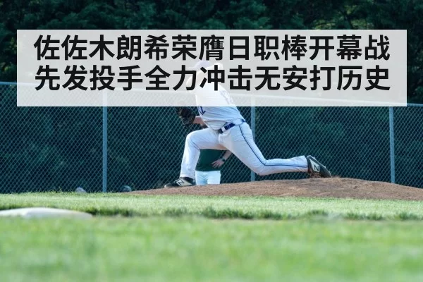 佐佐木朗希荣膺日职棒开幕战先发投手全力冲击无安打历史