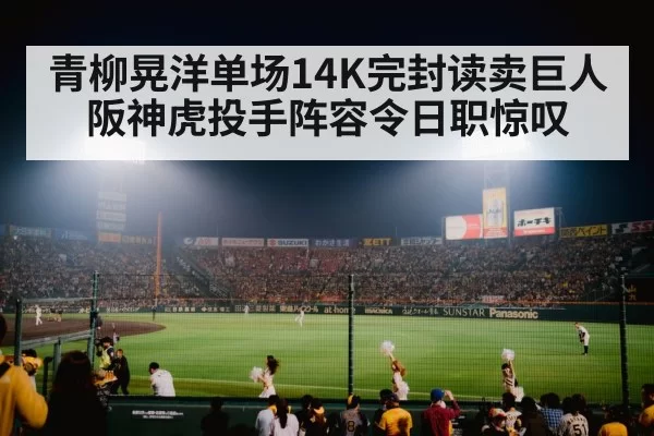 青柳晃洋单场14K完封读卖巨人 阪神虎投手阵容令日职惊叹