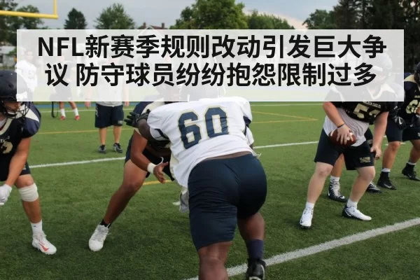 NFL新赛季规则改动引发巨大争议 防守球员纷纷抱怨限制过多