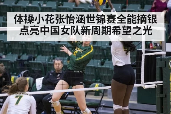 体操小花张怡涵世锦赛全能摘银点亮中国女队新周期希望之光